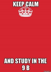 Keep calm And study in the 9 b