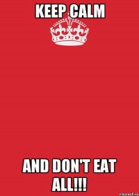 KEEP CALM AND DON'T EAT ALL!!!