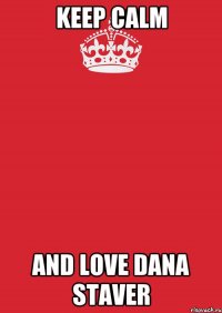 Keep Calm and love DANA STAVER