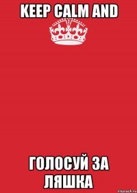 keep calm and голосуй за Ляшка