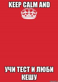 KEEP CALM AND Учи тест и люби Кешу