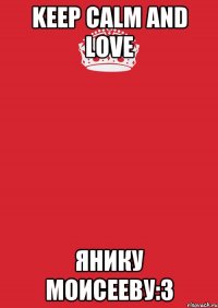 keep calm and love янику моисееву:3