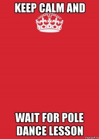 KEEP CALM AND WAIT FOR POLE DANCE LESSON