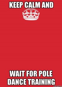 KEEP CALM AND WAIT FOR POLE DANCE TRAINING