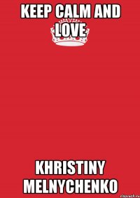 Keep Calm and love Khristiny Melnychenko