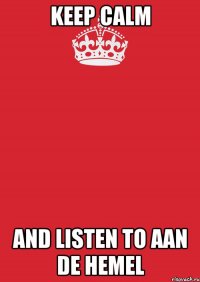 KEEP CALM AND LISTEN TO AAN DE HEMEL