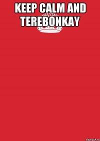 KEEP CALM AND TEREBONKAY 