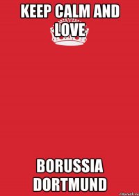 Keep Calm and love Borussia Dortmund