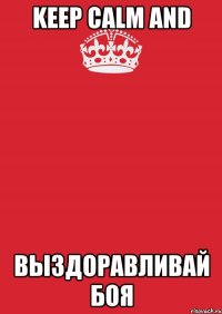 KEEP CALM AND ВЫЗДОРАВЛИВАЙ БОЯ