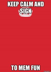 Keep calm and sign To Mem Fun