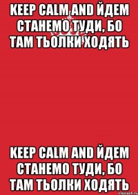 Keep Calm and йдем станемо туди, бо там тьолки ходять Keep Calm and йдем станемо туди, бо там тьолки ходять