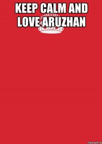 KEEP CALM AND LOVE ARUZHAN 