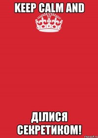 KEEP CALM and ДІЛИСЯ СЕКРЕТИКОМ!