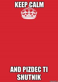 KEEP CALM AND PIZDEC TI SHUTNIK