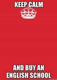 KEEP CALM AND BUY AN ENGLISH SCHOOL