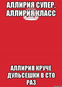 Аллирия супер, Аллирия класс Аллирия круче дульсешки в сто раз