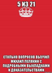 5 из 21 Столько вопросов выучил Михаил Лелякин с подробными выкладками и доказательствами