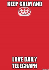 KEEP CALM AND LOVE DAILY TELEGRAPH