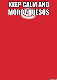 KEEP CALM AND MOROZ HUESOS 