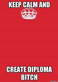 KEEP CALM AND CREATE DIPLOMA BITCH