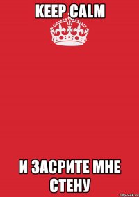 KEEP CALM И ЗАСРИТЕ МНЕ СТЕНУ