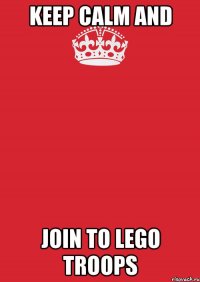 KEEP CALM AND JOIN TO LEGO TROOPS