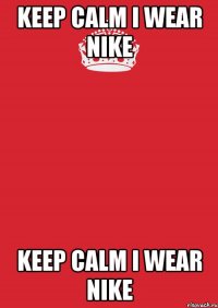 Keep calm I wear nike Keep calm I wear nike