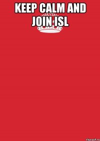 Keep calm and join ISL 