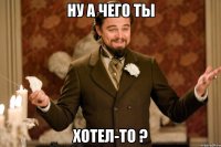 ну а чего ты хотел-то ?