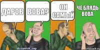 даров Вова? Он самый че блядь вова