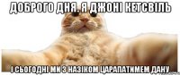 Доброго дня. Я Джоні Кетсвіль І сьогодні ми з Назіком царапатимем Дану