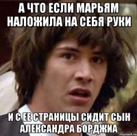 А что если Марьям наложила на себя руки И с ее страницы сидит сын Александра борджиа