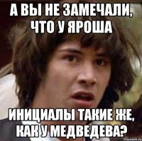 а вы не замечали, что у яроша инициалы такие же, как у Медведева?