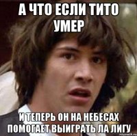 А что если Тито умер и теперь он на небесах помогает выиграть Ла Лигу