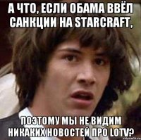 А что, если Обама ввёл санкции на Starcraft, поэтому мы не видим никаких новостей про LOTV?