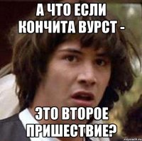 А что если Кончита Вурст - это второе пришествие?