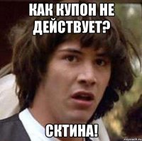 Как купон не действует? СКТИНА!