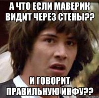 А ЧТО ЕСЛИ МАВЕРИК ВИДИТ ЧЕРЕЗ СТЕНЫ?? И ГОВОРИТ ПРАВИЛЬНУЮ ИНФУ??