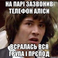 на парі зазвонив телефон Аліси всралась вся група і прєпод