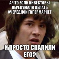 А что если инвесторы передумали делать очередной гипермаркет и просто спалили его?