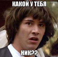 КАКОЙ У ТЕБЯ НИК??