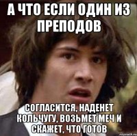 А что если один из преподов Согласится, наденет кольчугу, возьмет меч и скажет, что готов