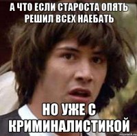 а что если староста опять решил всех наебать но уже с криминалистикой