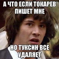 а что если токарев пишет мне но туксин все удаляет