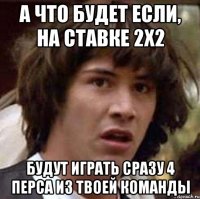 А что будет если, на ставке 2х2 Будут играть сразу 4 перса из твоей команды