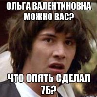 Ольга Валентиновна можно вас? Что опять сделал 7Б?