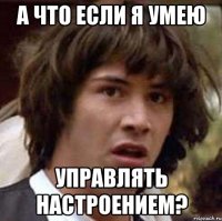 А что если я умею управлять настроением?