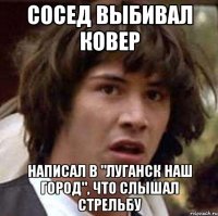 СОСЕД ВЫБИВАЛ КОВЕР НАПИСАЛ В "ЛУГАНСК НАШ ГОРОД", ЧТО СЛЫШАЛ СТРЕЛЬБУ