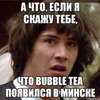 А что, если я скажу тебе, что Bubble Tea появился в Минске