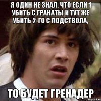 Я один не знал, что если 1 убить с гранаты и тут же убить 2-го с подствола, то будет гренадер